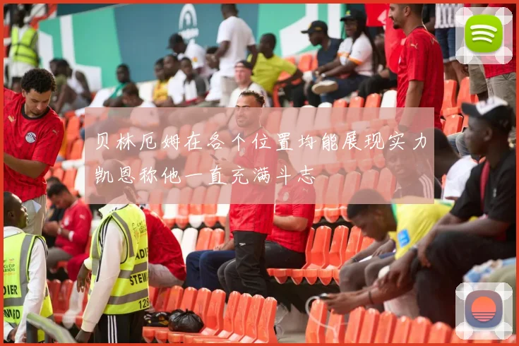 贝林厄姆在各个位置均能展现实力凯恩称他一直充满斗志