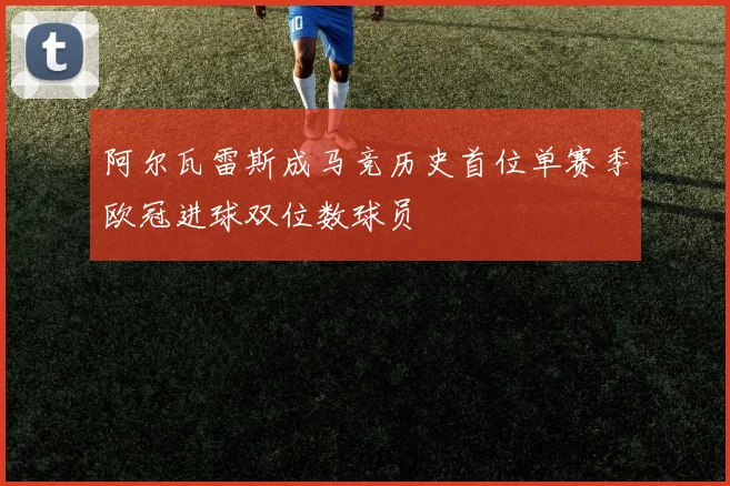 阿尔瓦雷斯成马竞历史首位单赛季欧冠进球双位数球员