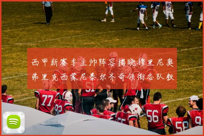 西甲新赛季主帅阵容揭晓穆里尼奥弗里克西蒙尼泰尔齐奇领衔各队教练团