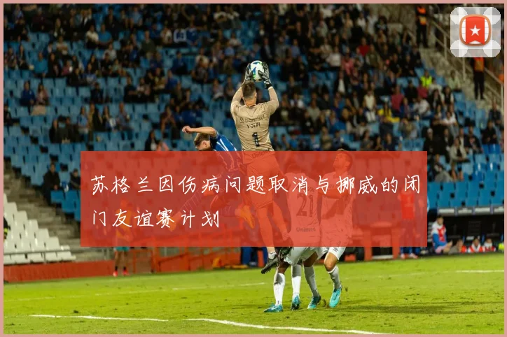 苏格兰因伤病问题取消与挪威的闭门友谊赛计划