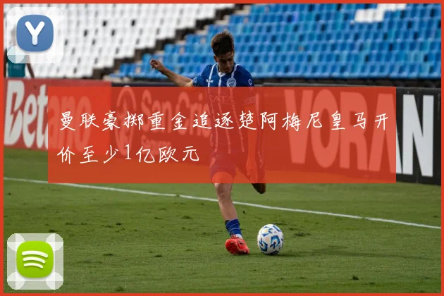 曼联豪掷重金追逐楚阿梅尼皇马开价至少1亿欧元